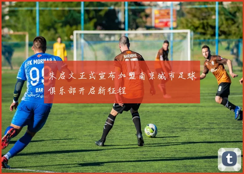 朱启文正式宣布加盟南京城市足球俱乐部开启新征程