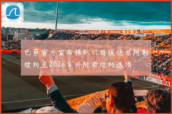 巴萨官方宣布梯队门将埃德尔阿勒续约至2028年并附带续约选项