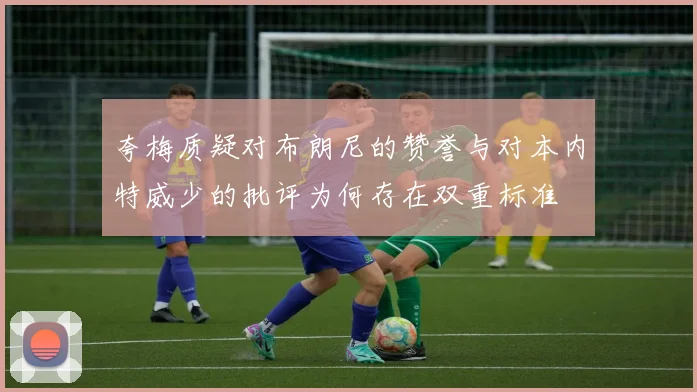 夸梅质疑对布朗尼的赞誉与对本内特威少的批评为何存在双重标准