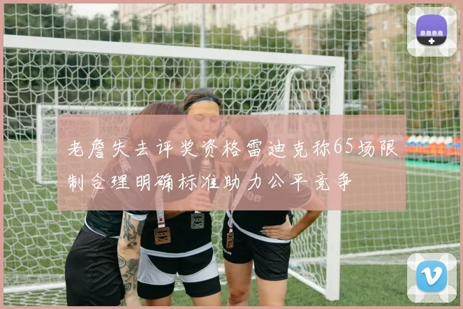 老詹失去评奖资格雷迪克称65场限制合理明确标准助力公平竞争