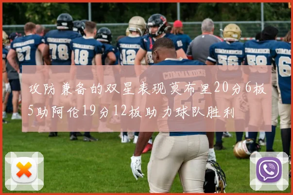 攻防兼备的双星表现莫布里20分6板5助阿伦19分12板助力球队胜利