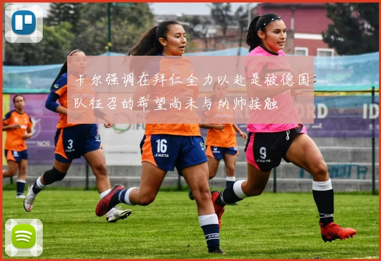 卡尔强调在拜仁全力以赴是被德国队征召的希望尚未与纳帅接触