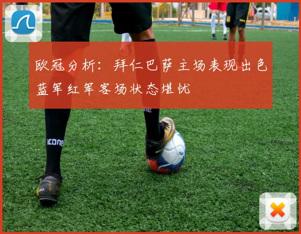 欧冠分析：拜仁巴萨主场表现出色蓝军红军客场状态堪忧