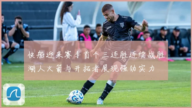 快船迎来赛季首个三连胜连续战胜湖人火箭与开拓者展现强劲实力