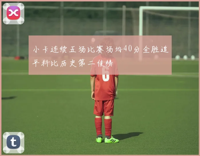 小卡连续五场比赛场均40分全胜追平科比历史第二佳绩