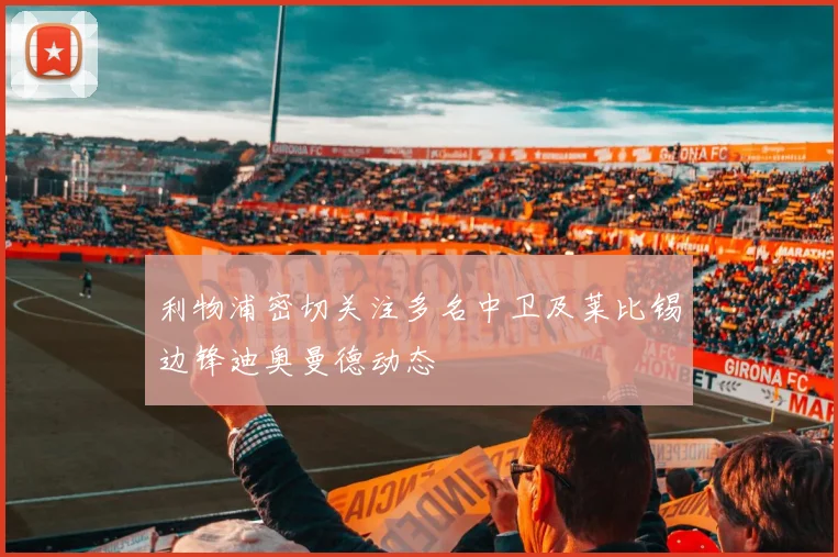 利物浦密切关注多名中卫及莱比锡边锋迪奥曼德动态