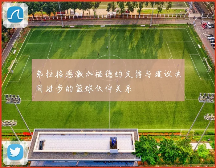 弗拉格感激加福德的支持与建议共同进步的篮球伙伴关系
