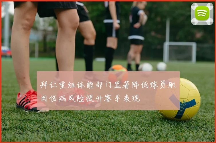 拜仁重组体能部门显著降低球员肌肉伤病风险提升赛季表现