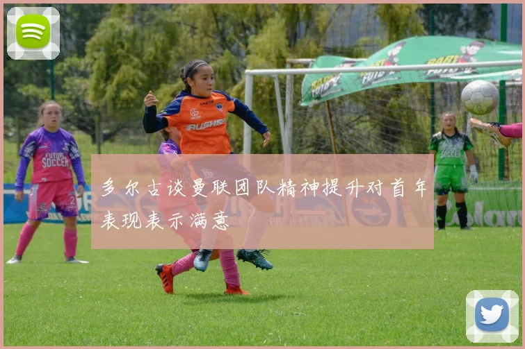 多尔古谈曼联团队精神提升对首年表现表示满意