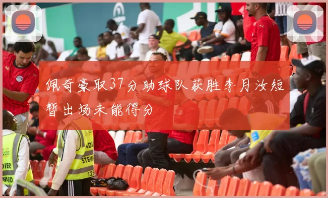 佩奇豪取37分助球队获胜李月汝短暂出场未能得分