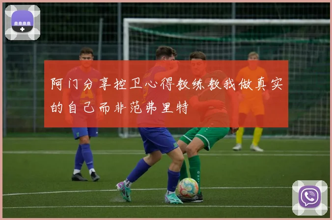 阿门分享控卫心得教练教我做真实的自己而非范弗里特