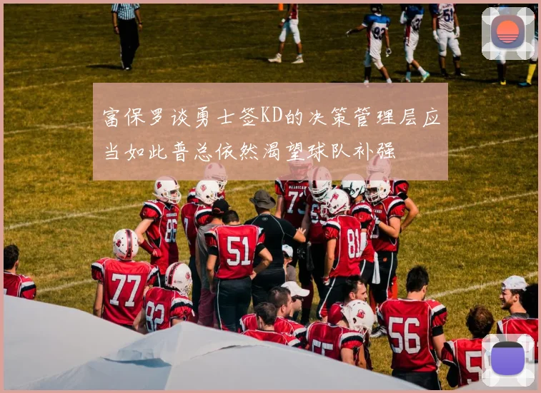 富保罗谈勇士签KD的决策管理层应当如此普总依然渴望球队补强