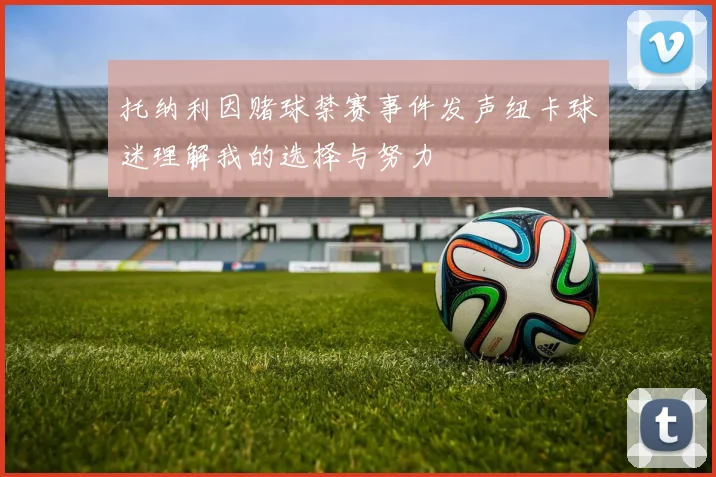 托纳利因赌球禁赛事件发声纽卡球迷理解我的选择与努力