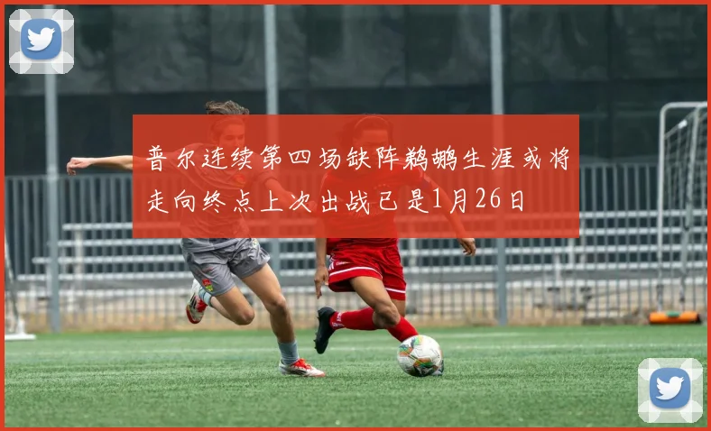 普尔连续第四场缺阵鹈鹕生涯或将走向终点上次出战已是1月26日
