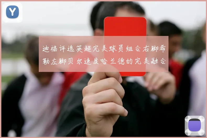 迪福评选英超完美球员组合右脚希勒左脚贝尔速度哈兰德的完美融合