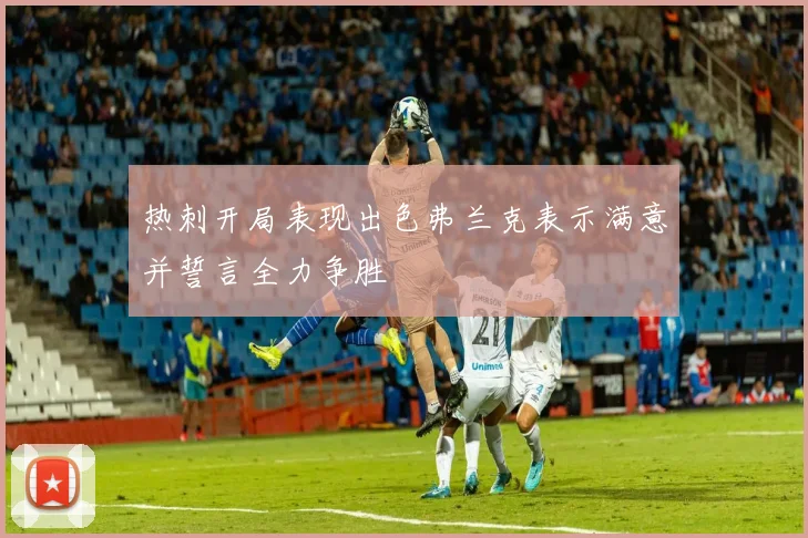 热刺开局表现出色弗兰克表示满意并誓言全力争胜