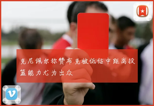 克尼佩尔称赞布克被低估中距离投篮能力尤为出众