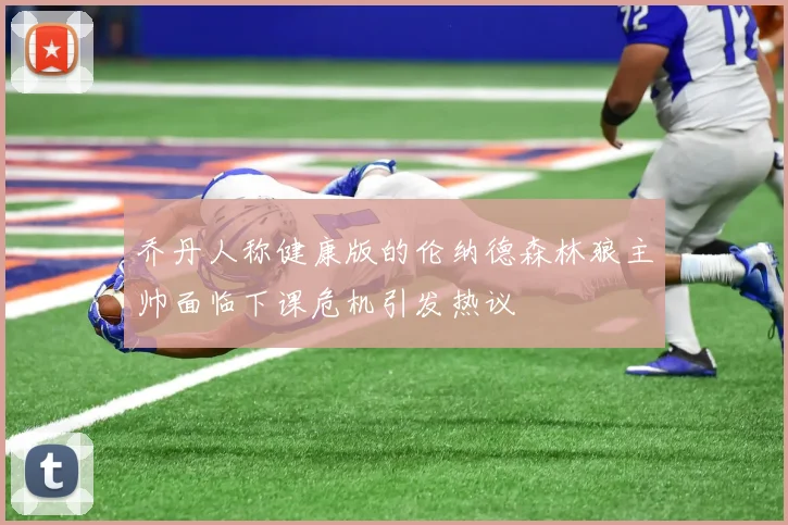 乔丹人称健康版的伦纳德森林狼主帅面临下课危机引发热议