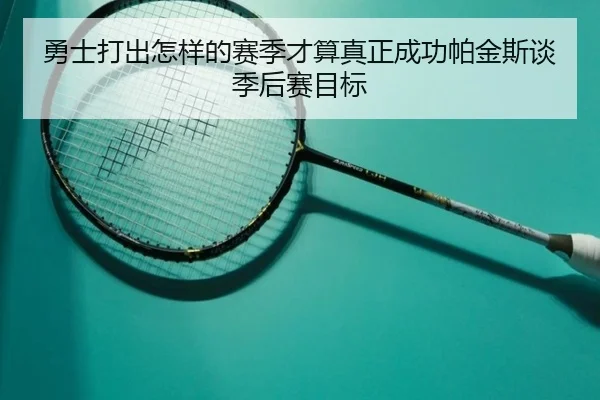 勇士打出怎样的赛季才算真正成功帕金斯谈季后赛目标